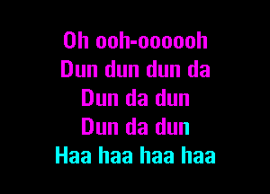 0h ooh-oooooh
Dun dun dun da

Dun da dun
Dun da dun
Haa haa haa haa