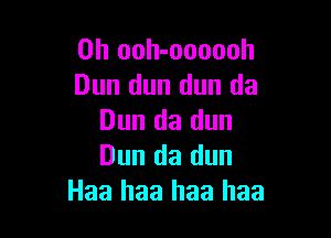 0h ooh-oooooh
Dun dun dun da

Dun da dun
Dun da dun
Haa haa haa haa