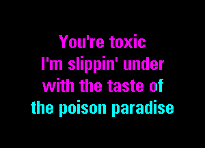 You're toxic
I'm slippin' under

with the taste of
the poison paradise