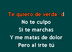 Te quiero de verda..d
No te culpo

Si te marchas
Y me matas de dolor
Pero al irte tL'I