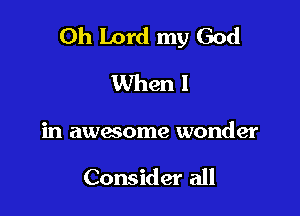 Oh Lord my God

When I
in awesome wonder

Consider all