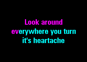 Look around

everywhere you turn
it's heartache