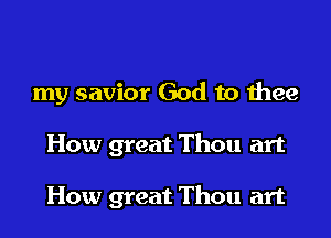 my savior God to thee

How great Thou art

How great Thou art