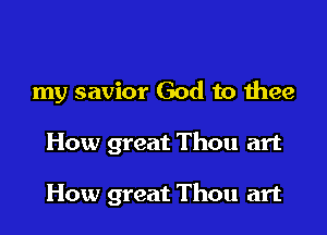 my savior God to thee

How great Thou art

How great Thou art