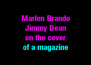 Marlon Brando
Jimmy Dean

on the cover
of a magazine