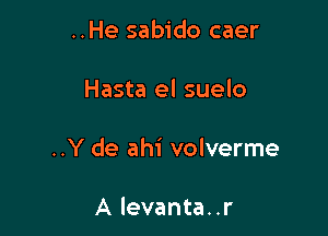 ..He sabido caer

Hasta el suelo

..Y de ahi volverme

A levanta..r