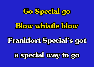 Go Special go

Blow whisde blow

Frankfort Special's got

a special way to go