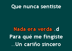 Que nunca sentiste

Nada era verda..d
Para quc'e me fingiste
..Un caririo sincero