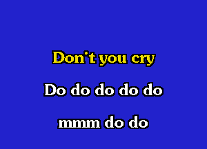 Don't you cry

Do do do do do

mmmdo do