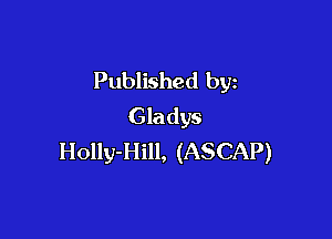 Published by
Gladys

Holly-Hill, (ASCAP)