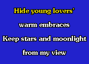 Hide young lovers'
warm embraces
Keep stars and moonlight

from my view