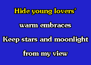 Hide young lovers'
warm embraces
Keep stars and moonlight

from my view