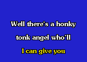 Well there's a honky

tonk angel who'll

I can give you