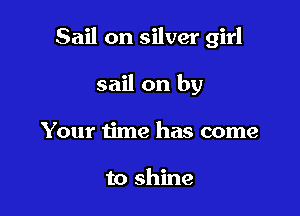 Sail on silver girl

sail on by
Your time has come

to shine