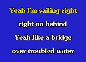 Yeah I'm sailing right
right on behind

Yeah like a bridge

over troubled water