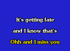 It's getting late

and 1 know that's

Ohh and I miss you