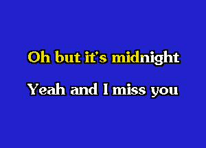 Oh but it's midnight

Yeah and I miss you