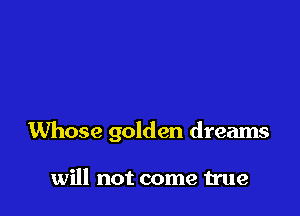 Whose golden dreams

will not come true