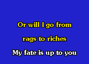 Or will 190 from

rags to richas

My fate is up to you