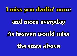 I miss you darlin' more
and more everyday
As heaven would miss

the stars above