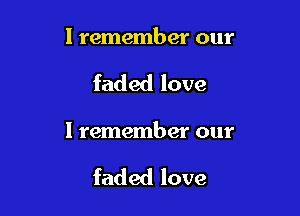 I remember our

faded love

I remember our

faded love