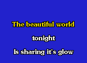 The beautiful world

tonight

Is sharing it's glow