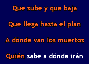 Que sube y que baja
Que llega hasta el plan
A dc'mde van los muertos

Quie'zn sabe a dc'mde in'im
