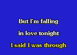 But I'm falling

in love tonight

lsaid l was mrough