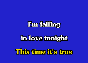 I'm falling

in love tonight

This time it's true