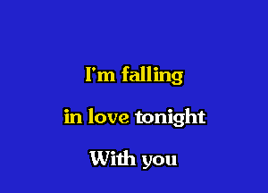 I'm falling

in love tonight

With you