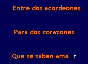 ..Entre dos acordeones

Para dos corazones

Que se saben ama..r