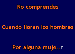 No comprendes

Cuando lloran los hombres

Por alguna muje..r