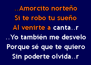 ..Amorcito norter'io

Si te robo tu suer'io

Al venirte a canta..r
..Yo tambie'zn me desvelo
Porque 56') que te quiero

Sin poderte olvida..r