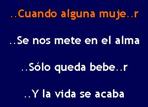 ..Cuando alguna muje..r

..Se nos mete en el alma

..Sblo queda bebe. .r

..Y la Vida se acaba