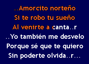 ..Amorcito norter'io

Si te robo tu suer'io

Al venirte a canta..r
..Yo tambie'zn me desvelo
Porque 56') que te quiero
Sin poderte olvida..r...