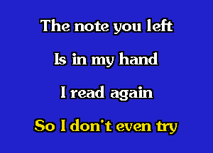 The note you left
Is in my hand

I read again

So I don't even try