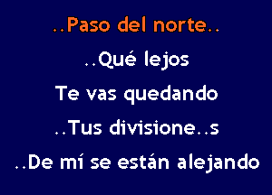 ..Paso del norte..
..Quelu lejos
Te vas quedando

..Tus divisione..s

..De mi se estan alejando