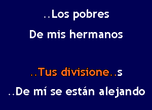 ..Los pobres

De mis hermanos

..Tus divisione..s

..De mi se estan alejando