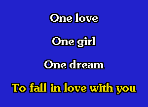 One love
One girl

One dream

To fall in love wiih you