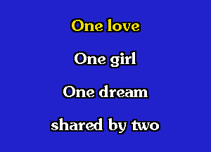 One love
One girl

One dream

shared by two