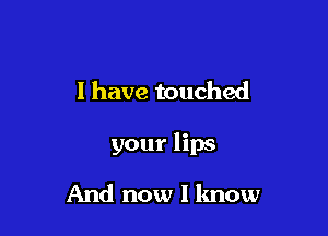 I have touched

your lips

And now I lmow