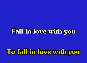 Fall in love with you

To fall in love wiih you