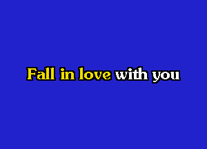 Fall in love with you