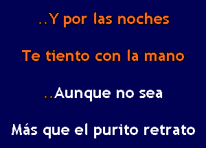 ..Y por las noches
Te tiento con la mano

..Aunque no sea

M3215 que el purito retrato