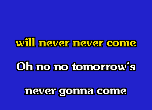 will never never come
Oh no no tomorrow's

never gonna come