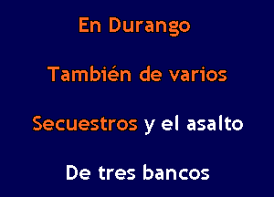 En Durango

Tambic'en de varios

Secuestros y el asalto

De tres bancos