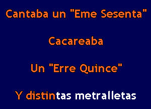 Cantaba un Eme Sesenta

Cacareaba

Un Erre Quince

Y distintas metralletas