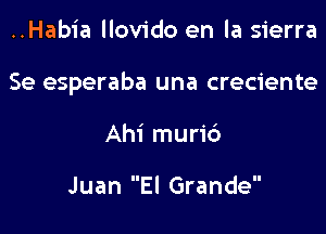 ..Habia llovido en la sierra

Se esperaba una creciente

Ahi murid

Juan El Grande