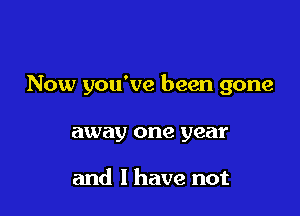 Now you've been gone

away one year

and l have not