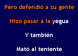 Pero defendib a su gente

Hizo pasar a la yegua
Y tambie'n

Matc') al teniente